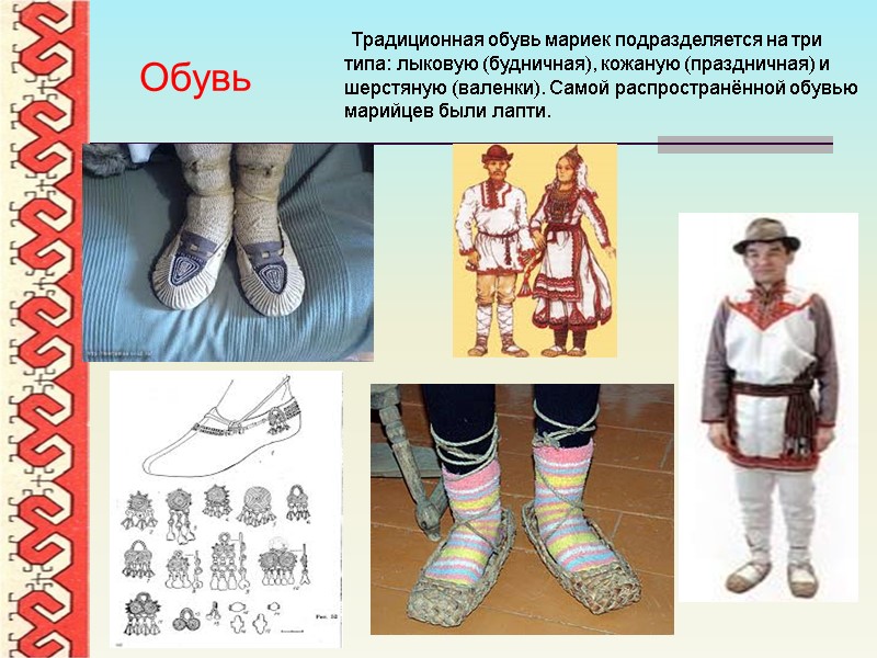 Традиционная обувь мариек подразделяется на три типа: лыковую (будничная), кожаную (праздничная) и шерстяную (валенки).